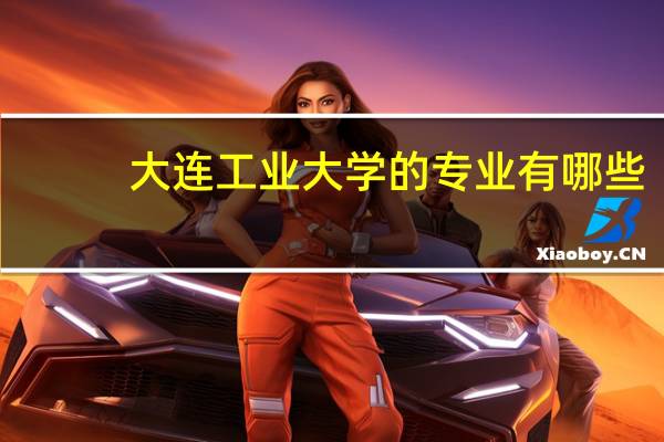大连工业大学的专业有哪些