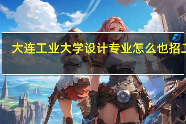 大连工业大学设计专业怎么也招二本