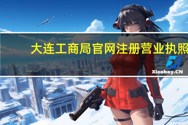大连工商局官网注册营业执照(大连工商局)