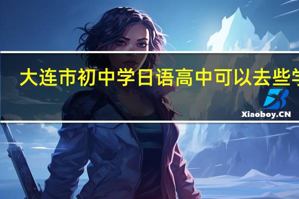 大连市初中学日语高中可以去些学校