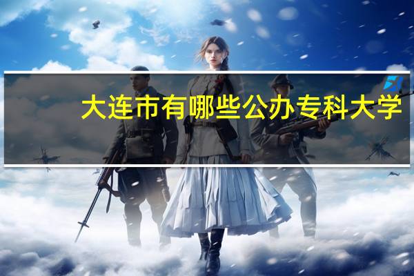 大连市有哪些公办专科大学