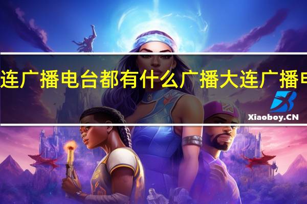 大连广播电台都有什么广播 大连广播电视大学