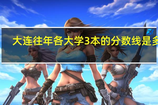 大连往年各大学3本的分数线是多少