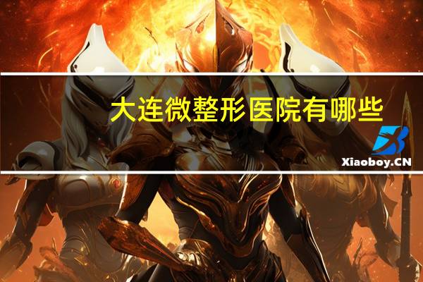 大连微整形医院有哪些,大连艺星整容医院可靠吗