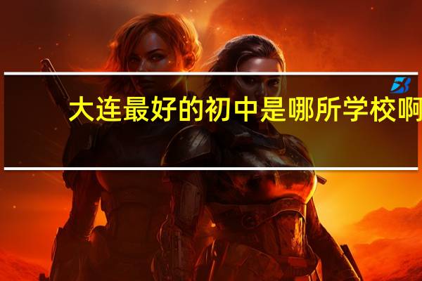 大连最好的初中是哪所学校啊