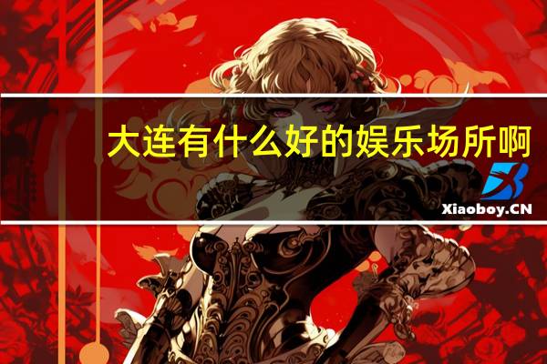 大连有什么好的娱乐场所啊
