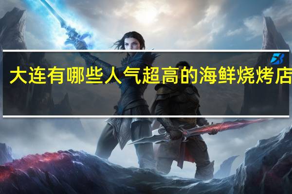 大连有哪些人气超高的海鲜烧烤店分享