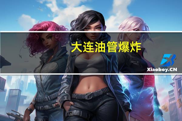 大连油管爆炸（关于大连油管爆炸的介绍）