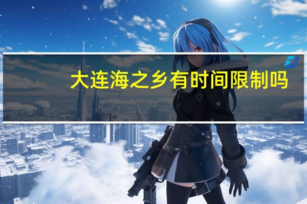 大连海之乡有时间限制吗