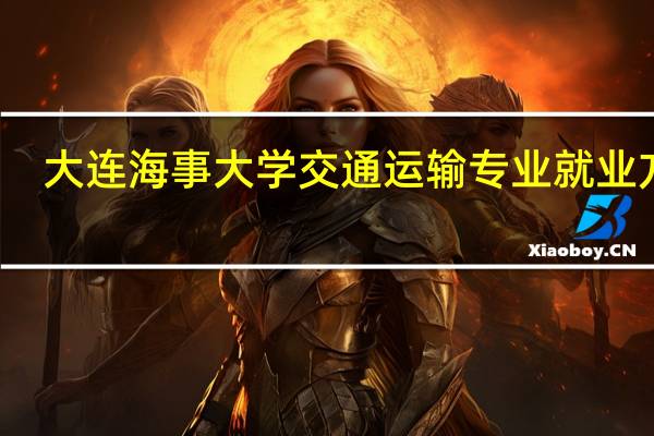 大连海事大学交通运输专业就业方向