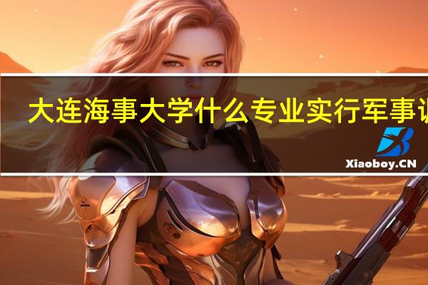 大连海事大学什么专业实行 军事训练