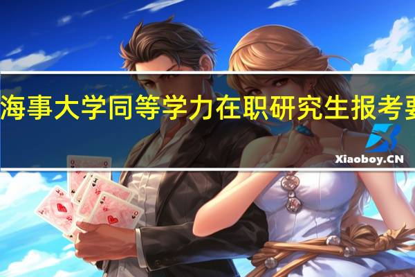 大连海事大学同等学力在职研究生报考要求高不高