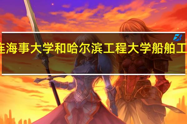 大连海事大学和哈尔滨工程大学船舶工业哪个好