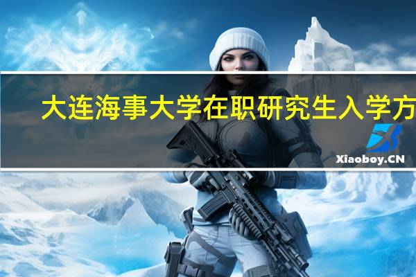 大连海事大学在职研究生入学方式