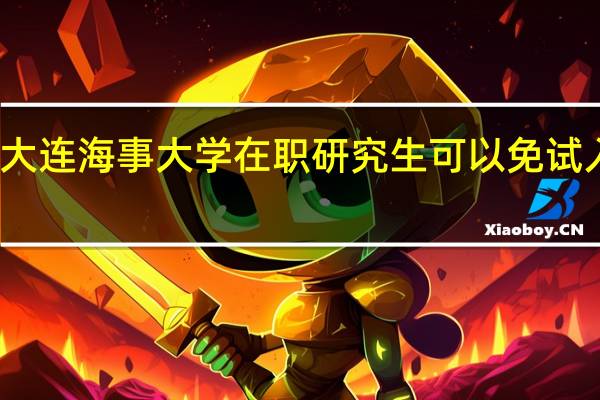 大连海事大学在职研究生可以免试入学吗