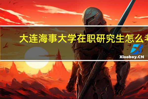 大连海事大学在职研究生怎么考