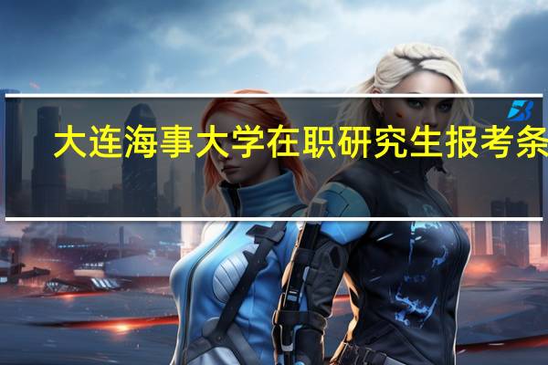 大连海事大学在职研究生报考条件