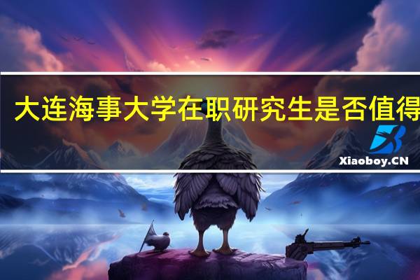 大连海事大学在职研究生是否值得报考