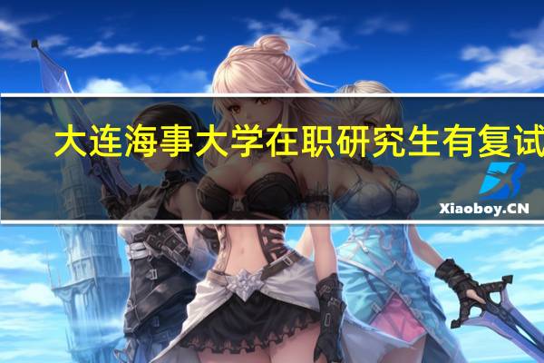 大连海事大学在职研究生有复试吗