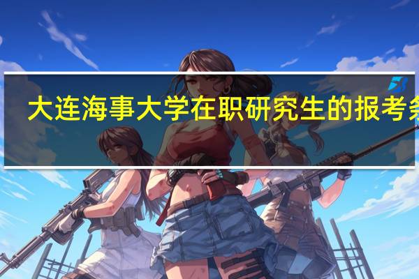 大连海事大学在职研究生的报考条件