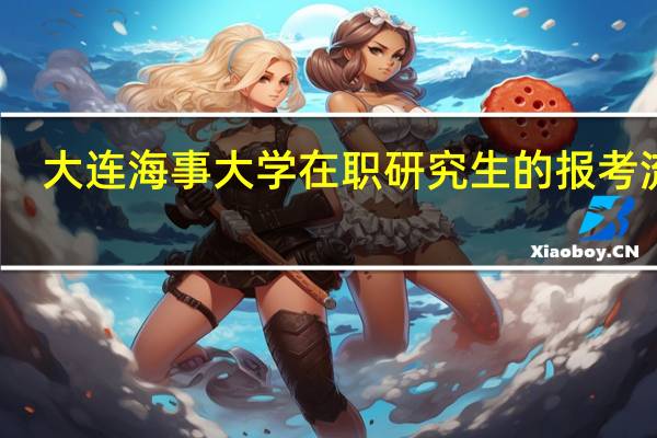 大连海事大学在职研究生的报考流程
