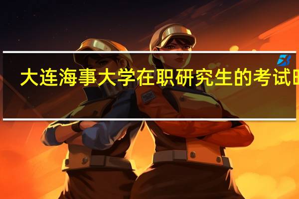 大连海事大学在职研究生的考试时间
