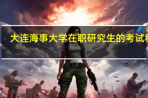 大连海事大学在职研究生的考试科目