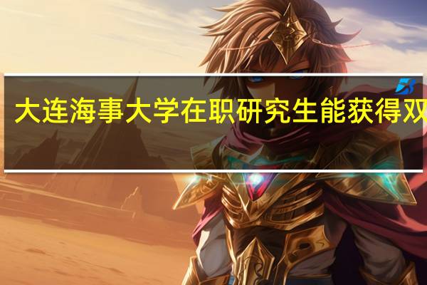 大连海事大学在职研究生能获得双证吗