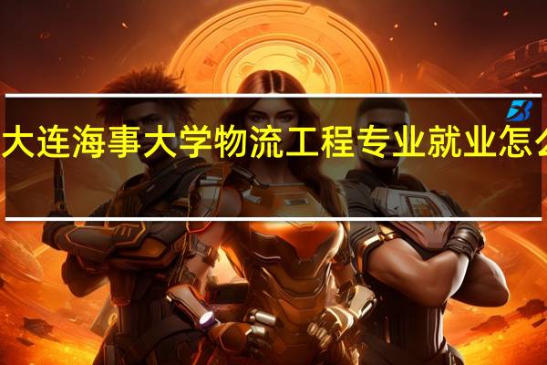 大连海事大学物流工程专业就业怎么样的