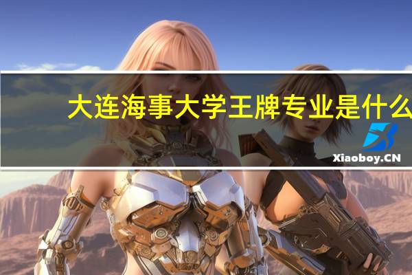 大连海事大学王牌专业是什么