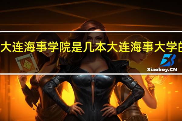 大连海事学院是几本 大连海事大学的介绍