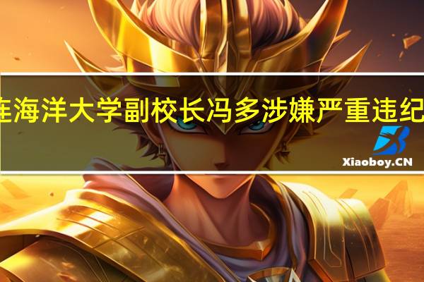 大连海洋大学副校长冯多涉嫌严重违纪违法被查（北京日报）