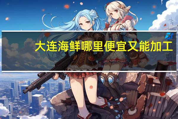 大连海鲜哪里便宜又能加工