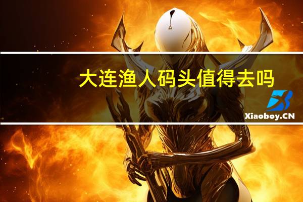 大连渔人码头值得去吗
