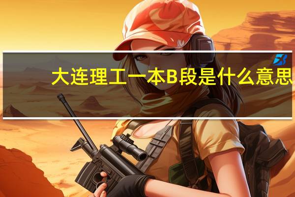大连理工一本B段是什么意思