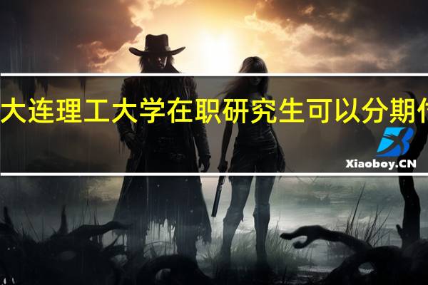 大连理工大学在职研究生可以分期付款吗