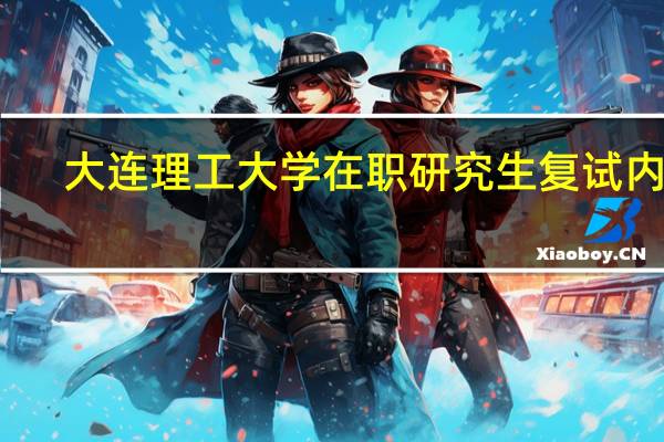 大连理工大学在职研究生复试内容