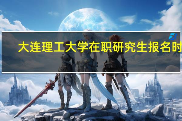 大连理工大学在职研究生报名时间
