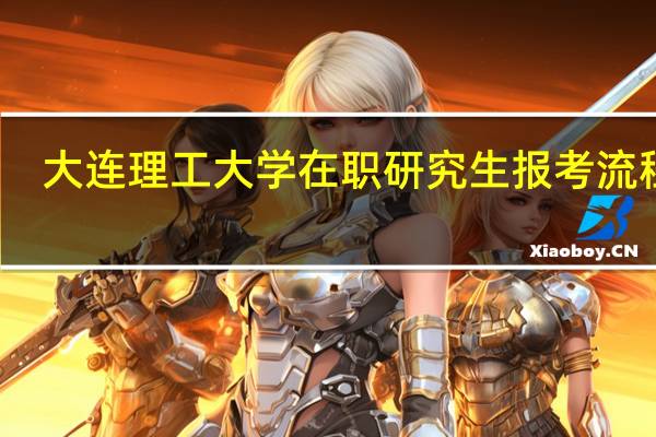 大连理工大学在职研究生报考流程是