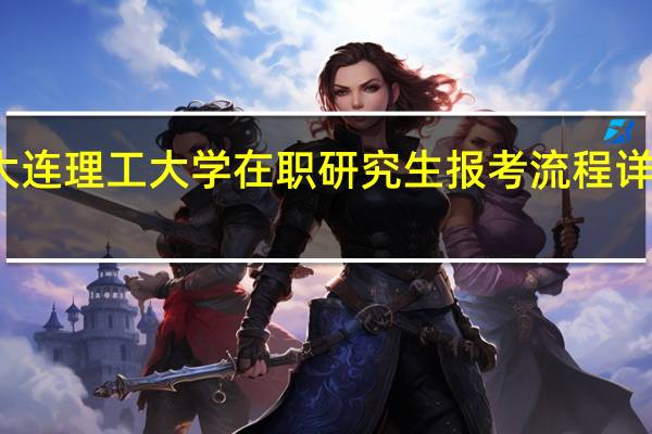 大连理工大学在职研究生报考流程详细指导