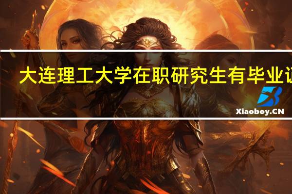 大连理工大学在职研究生有毕业证吗