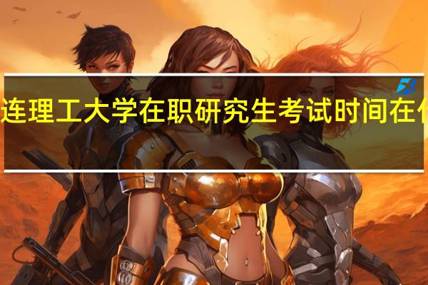 大连理工大学在职研究生考试时间在什么时候