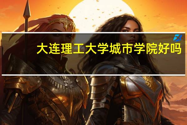 大连理工大学城市学院好吗
