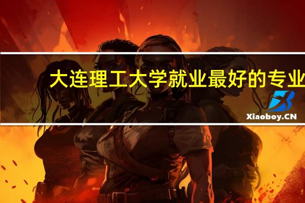 大连理工大学就业最好的专业