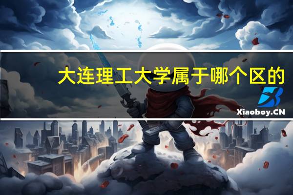 大连理工大学属于哪个区的