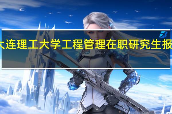 大连理工大学工程管理在职研究生报考条件