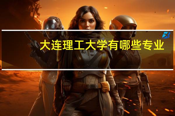 大连理工大学有哪些专业