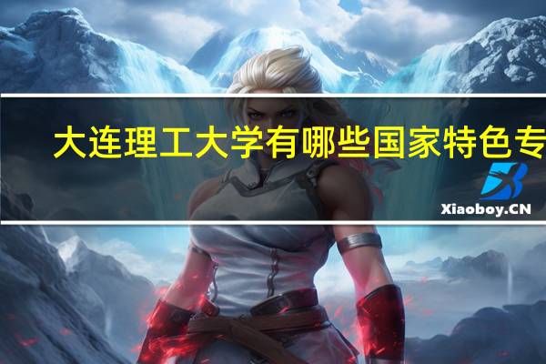 大连理工大学有哪些国家特色专业
