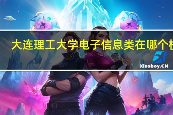 大连理工大学电子信息类在哪个校区