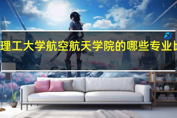 大连理工大学航空航天学院的哪些专业比较受欢迎